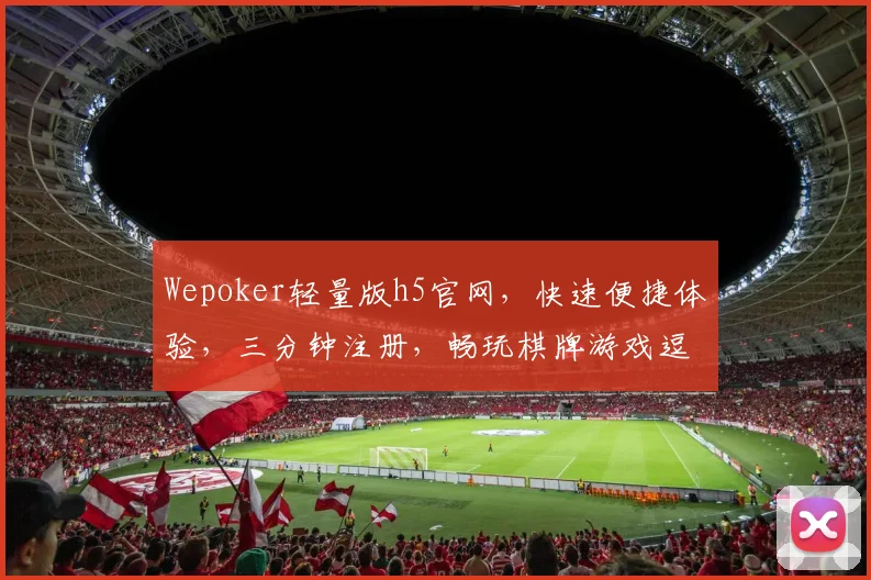 Wepoker轻量版h5官网，快速便捷体验，三分钟注册，畅玩棋牌游戏逗逗逗