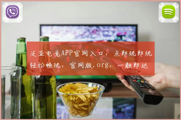 泛亚电竞APP官网入口，点即玩即玩轻松畅玩，官网版.org，一触即达