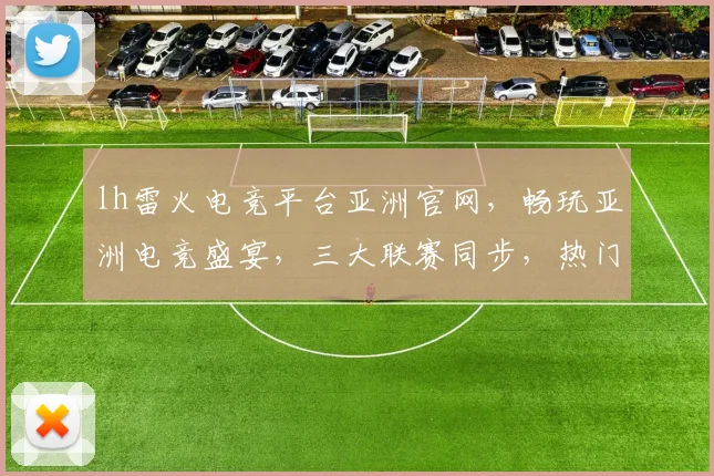 lh雷火电竞平台亚洲官网，畅玩亚洲电竞盛宴，三大联赛同步，热门赛事尽在掌握，不容错过