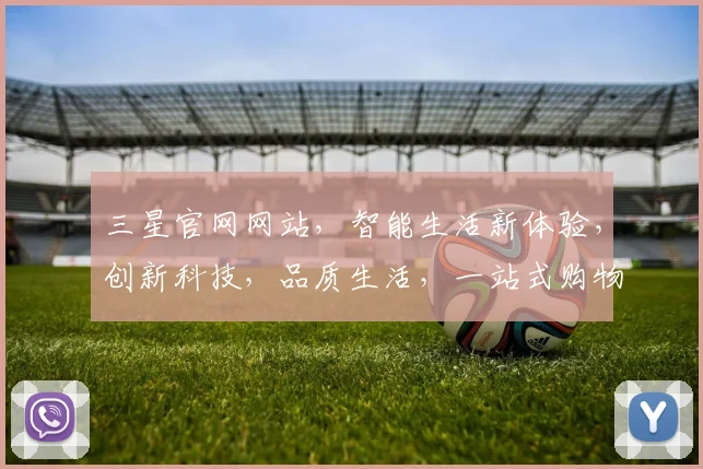 三星官网网站，智能生活新体验，创新科技，品质生活，一站式购物平台，尽在三星官网。