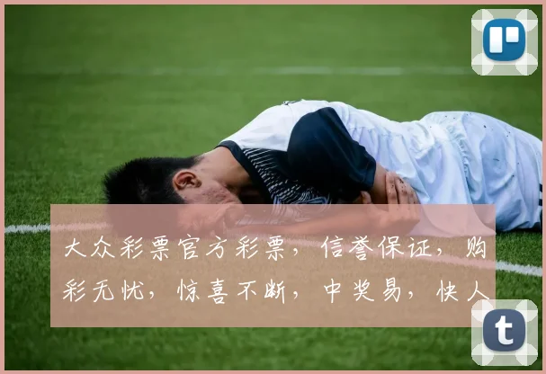 大众彩票官方彩票，信誉保证，购彩无忧，惊喜不断，中奖易，快人一步