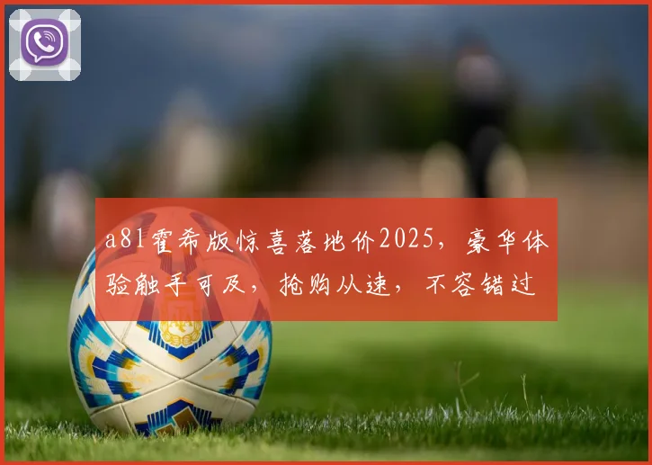 a8l霍希版惊喜落地价2025，豪华体验触手可及，抢购从速，不容错过
