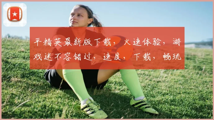 平精英最新版下载，火速体验，游戏迷不容错过，速度，下载，畅玩