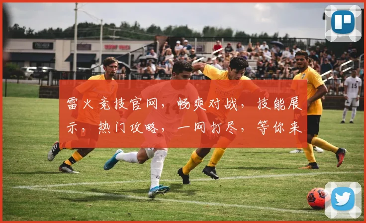 雷火竞技官网，畅爽对战，技能展示，热门攻略，一网打尽，等你来战，体验极限