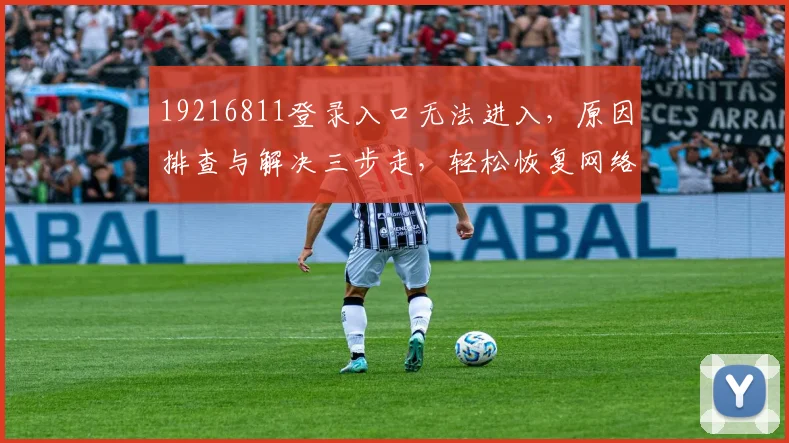 19216811登录入口无法进入，原因排查与解决三步走，轻松恢复网络连接
