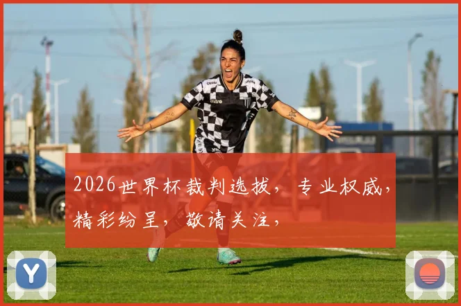 2026世界杯裁判选拔，专业权威，精彩纷呈，敬请关注，