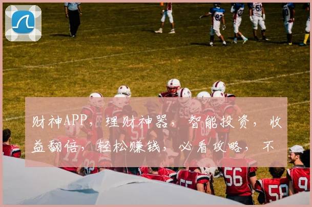 财神APP，理财神器，智能投资，收益翻倍，轻松赚钱，必看攻略，不容错过