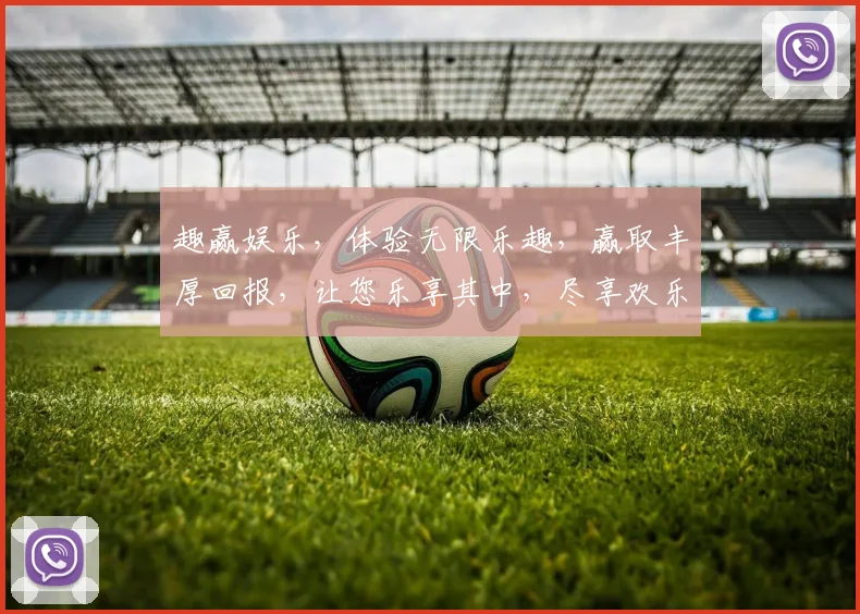 趣赢娱乐，体验无限乐趣，赢取丰厚回报，让您乐享其中，尽享欢乐时光