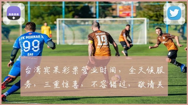 台湾宾果彩票营业时间，全天候服务，三重惊喜，不容错过，敬请关注